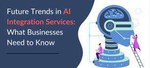 Future Trends in AI Integration Services: What Businesses Need to Know